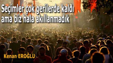 Seçimler çok gerilerde kaldı ama biz hala akıllanmadık