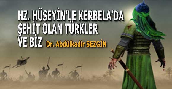 HZ. HÜSEYİN’LE KERBELA’DA ŞEHİT OLAN TÜRKLER  VE BİZ