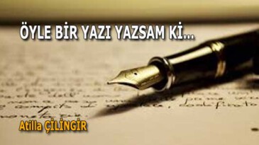 ÖYLE BİR YAZI YAZSAM Kİ…