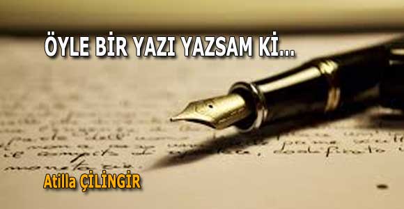 ÖYLE BİR YAZI YAZSAM Kİ…