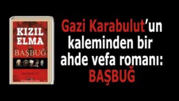 Gazi Karabulut’un kaleminden bir ahde vefa romanı: BAŞBUĞ