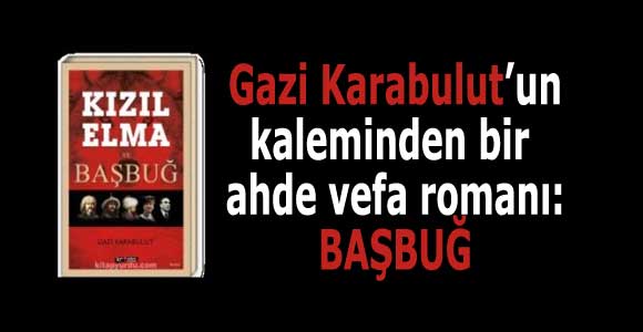 Gazi Karabulut’un kaleminden bir ahde vefa romanı: BAŞBUĞ