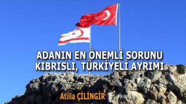 ADANIN EN ÖNEMLİ SORUNU; KIBRISLI, TÜRKİYELİ AYRIMI…