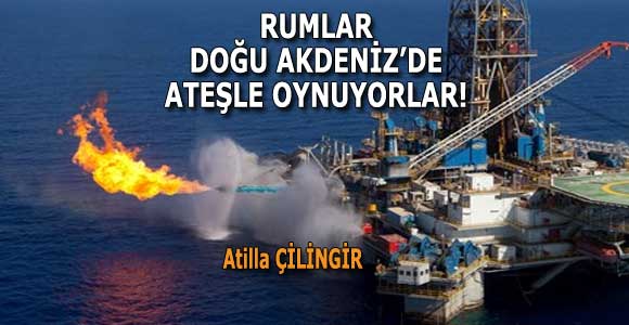 RUMLAR DOĞU AKDENİZ’DE ATEŞLE OYNUYORLAR!
