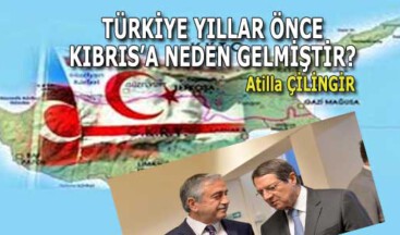 TÜRKİYE YILLAR ÖNCE KIBRIS’A NEDEN GELMİŞTİR?