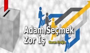 Adam Seçmek Zor İş