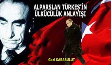 ALPARSLAN TÜRKEŞ’İN ÜLKÜCÜLÜK ANLAYIŞI
