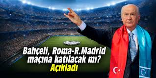 Bahçeli Roma-Real Madrid Karşılaşmasına Katılacak mı?