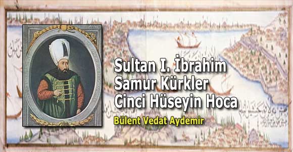 Sultan I. İbrahim – Samur Kürkler – Cinci Hüseyin Hoca