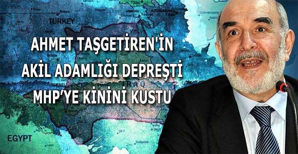 AHMET TAŞGETİREN’İN AKİL ADAMLIĞI DEPREŞTİ MHP’YE KİNİNİ KUSTU