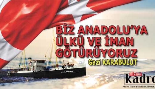 BİZ ANADOLU’YA ÜLKÜ VE İMAN GÖTÜRÜYORUZ