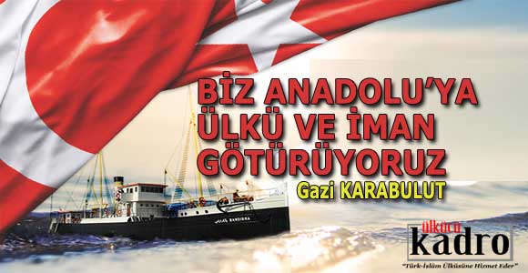 BİZ ANADOLU’YA ÜLKÜ VE İMAN GÖTÜRÜYORUZ