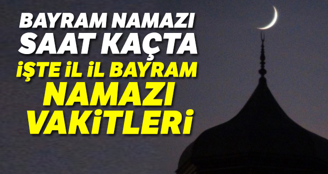 Bayram namazı saat kaçta İl İl | İstanbul bayram namazı saat kaçta 2019 |Ankara, İzmir bayram namazı saatleri