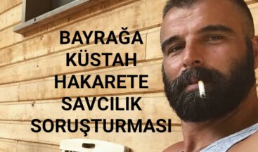 BAYRAĞA KÜSTAH HAKARETE SAVCILIK SORUŞTURMASI