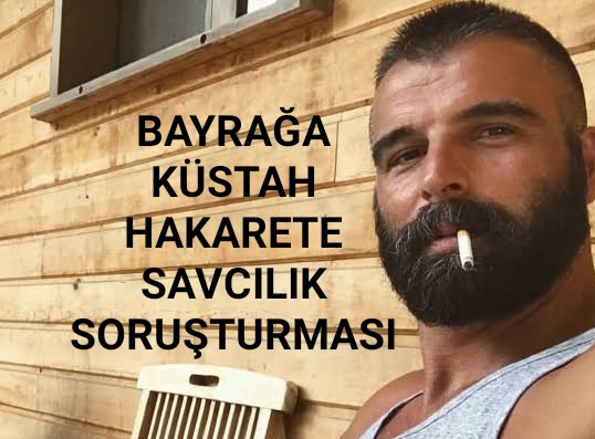 BAYRAĞA KÜSTAH HAKARETE SAVCILIK SORUŞTURMASI
