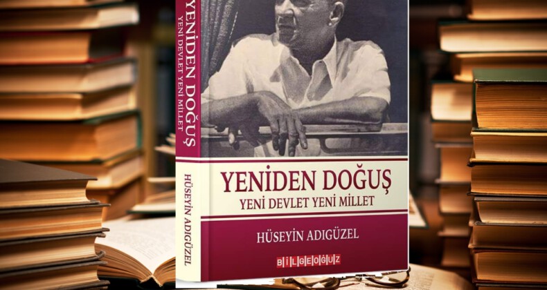 OKUNACAK KİTAPLAR: YENİDEN DOĞUŞ YENİ DEVLET YENİ MİLLET – HÜSEYİN ADIGÜZEL