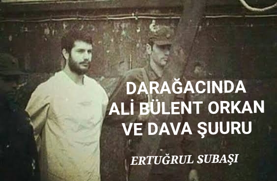 DARAĞACINDA ALİ BÜLENT ORKAN VE DAVA ŞUURU