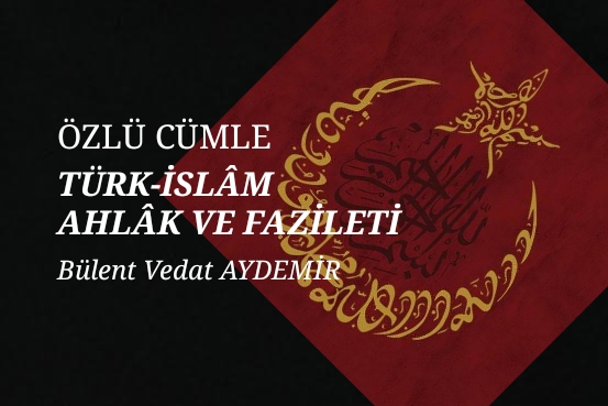 ÖZLÜ CÜMLE “TÜRK-İSLÂM AHLÂK VE FAZİLETİ”