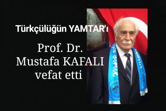 Türkçülüğün Yamtar’ı Prof. Dr. Mustafa KAFALI vefat etti