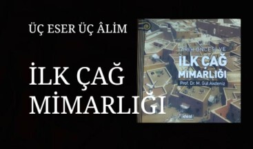 ÜÇ ÂLİM VE ÜÇ ESER: Tarih Öncesi ve İlk Çağ Mimarlığı