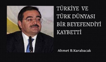TÜRKİYE VE TÜRK DÜNYASI BİR BEYEFENDİYİ KAYBETTİ