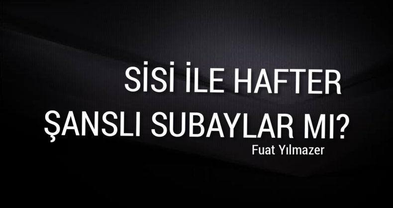 SİSİ İLE HAFTER ŞANSLI SUBAYLAR MI?