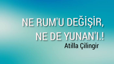 NE RUM’U DEĞİŞİR, NE DE YUNAN’I..!