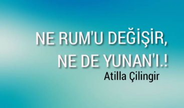NE RUM’U DEĞİŞİR, NE DE YUNAN’I..!