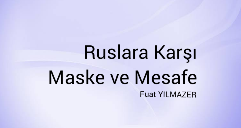 RUSLARA KARŞI MASKE VE MESAFE