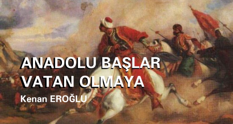 ANADOLU BAŞLAR VATAN OLMAYA