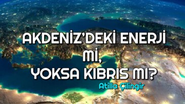 AKDENİZ’DEKİ ENERJİ Mİ, YOKSA KIBRIS MI?