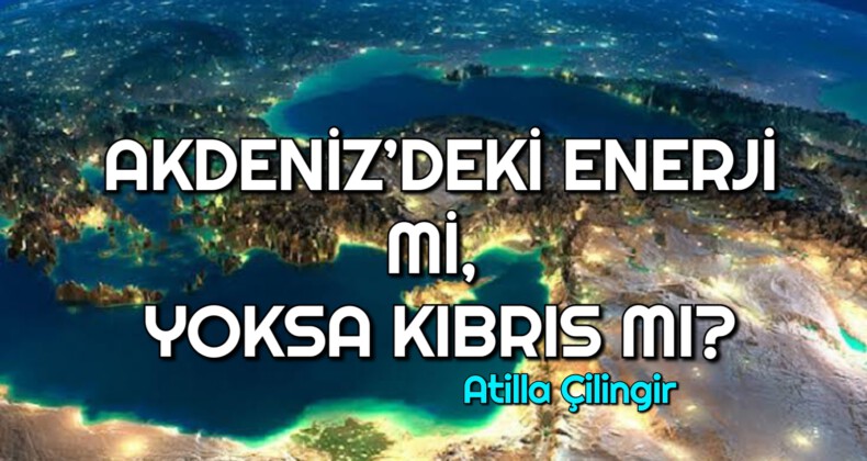 AKDENİZ’DEKİ ENERJİ Mİ, YOKSA KIBRIS MI?