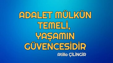 ADALET MÜLKÜN TEMELİ, YAŞAMIN GÜVENCESİDİR