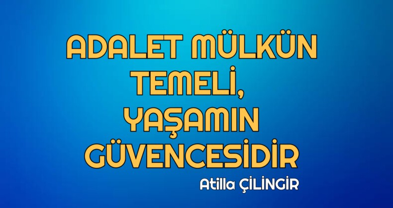 ADALET MÜLKÜN TEMELİ, YAŞAMIN GÜVENCESİDİR