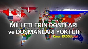 MİLLETLERİN DOSTLARI ve DÜŞMANLARI YOKTUR