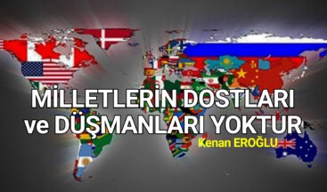 MİLLETLERİN DOSTLARI ve DÜŞMANLARI YOKTUR