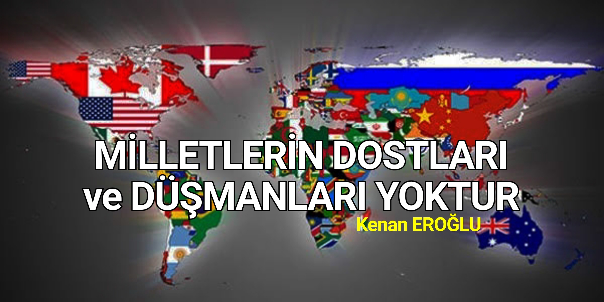 MİLLETLERİN DOSTLARI ve DÜŞMANLARI YOKTUR