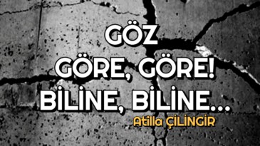 GÖZ GÖRE, GÖRE! BİLİNE, BİLİNE