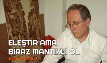 ELEŞTİR AMA BİRAZ MANTIKLI OL