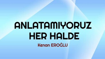 ANLATAMIYORUZ HER HALDE