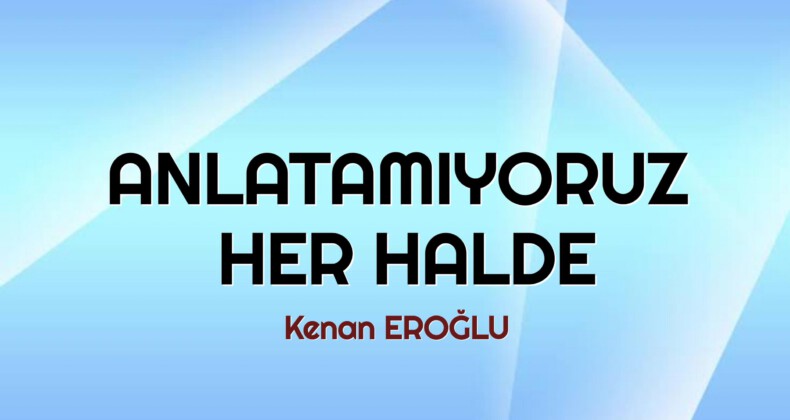 ANLATAMIYORUZ HER HALDE