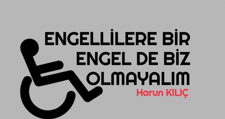 ENGELLİLERE BİR ENGEL DE BİZ OLMAYALIM