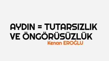 AYDIN = TUTARSIZLIK VE ÖNGÖRÜSÜZLÜK