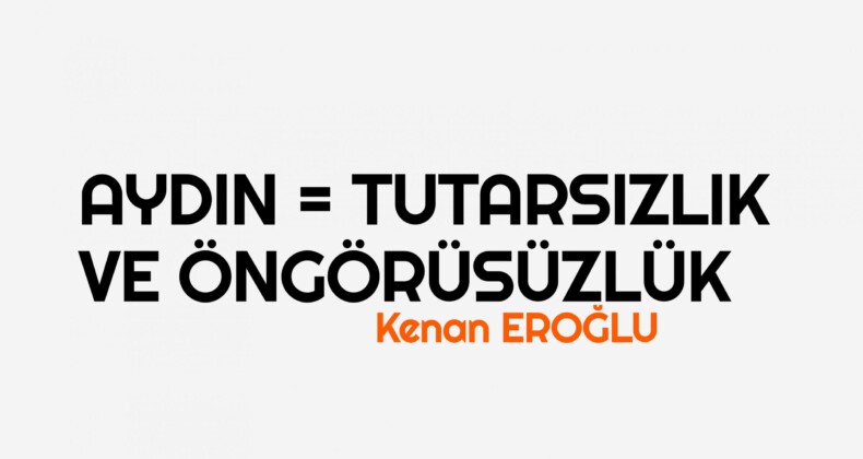 AYDIN = TUTARSIZLIK VE ÖNGÖRÜSÜZLÜK