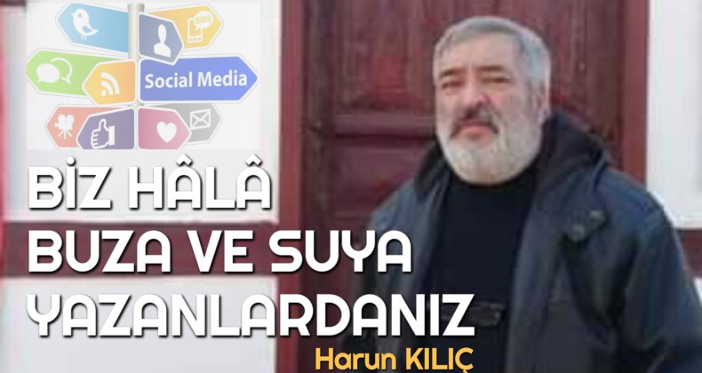 BİZ HÂLÂ BUZA VE SUYA YAZANLARDANIZ