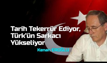 Tarih Tekerrür Ediyor, Türk’ün Sarkacı Yükseliyor