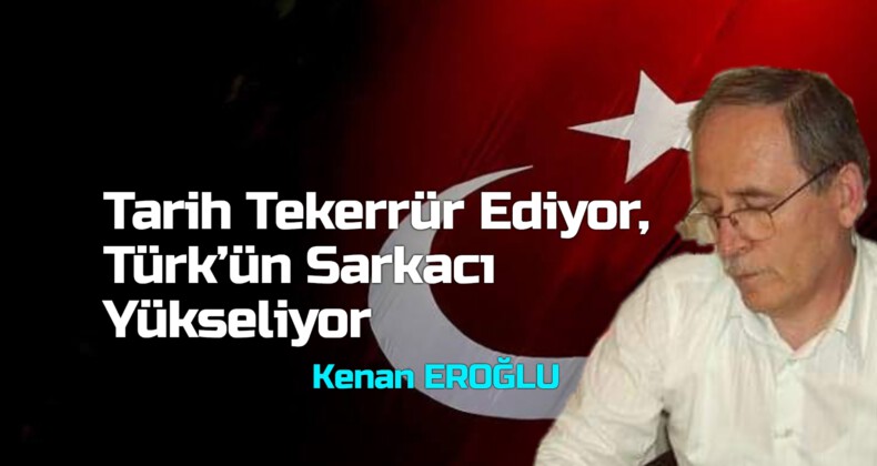 Tarih Tekerrür Ediyor, Türk’ün Sarkacı Yükseliyor