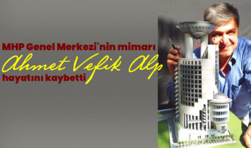 MHP Genel Merkezi’nin mimarı Ahmet Vefik Alp hayatını kaybetti