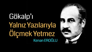 Gökalp’ı Yalnız Yazılarıyla Ölçmek Yetmez