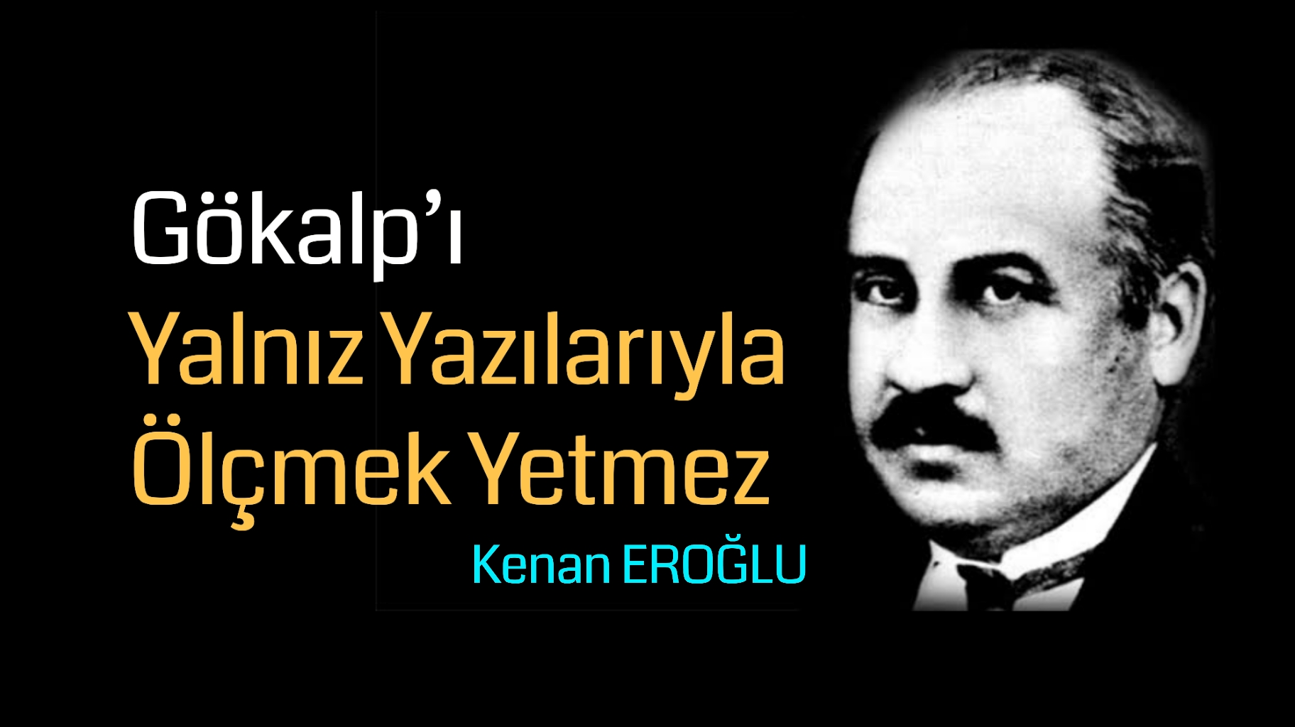 Gökalp’ı Yalnız Yazılarıyla Ölçmek Yetmez